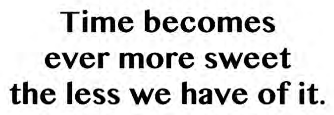 Time becomes ever more sweet the less we have of it.