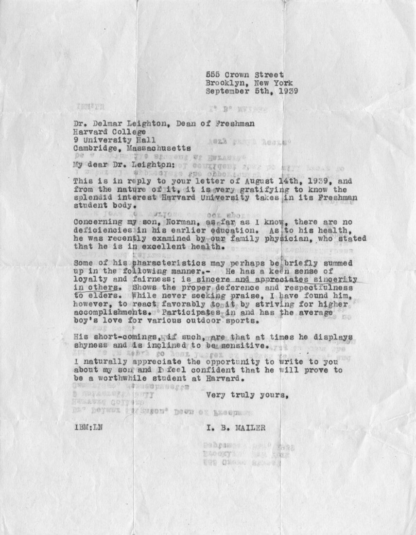 A 1939 form letter (preceding page) from the Dean of Freshmen at Harvard College asks Mailer’s father to comment on his son’s preparedness for higher education. Isaac Mailer lists loyalty, fairness, and sincerity among his son’s qualities and sees early signs of his adult son’s love of the limelight.