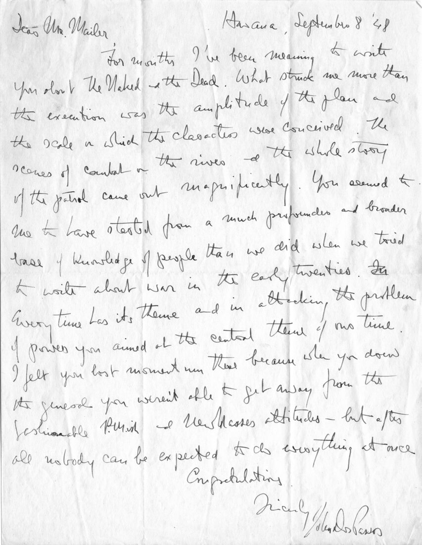A letter from John Dos Passos to Mailer, 8 September 1948, in which Dos Passos compliments the young novelist for The Naked and the Dead and singles out the core element of Mailer’s first novel: “every time has its theme and in attacking the problem of power you aimed at the central theme of our time.” Published with the permission of Lucy Dos Passos Coggin.